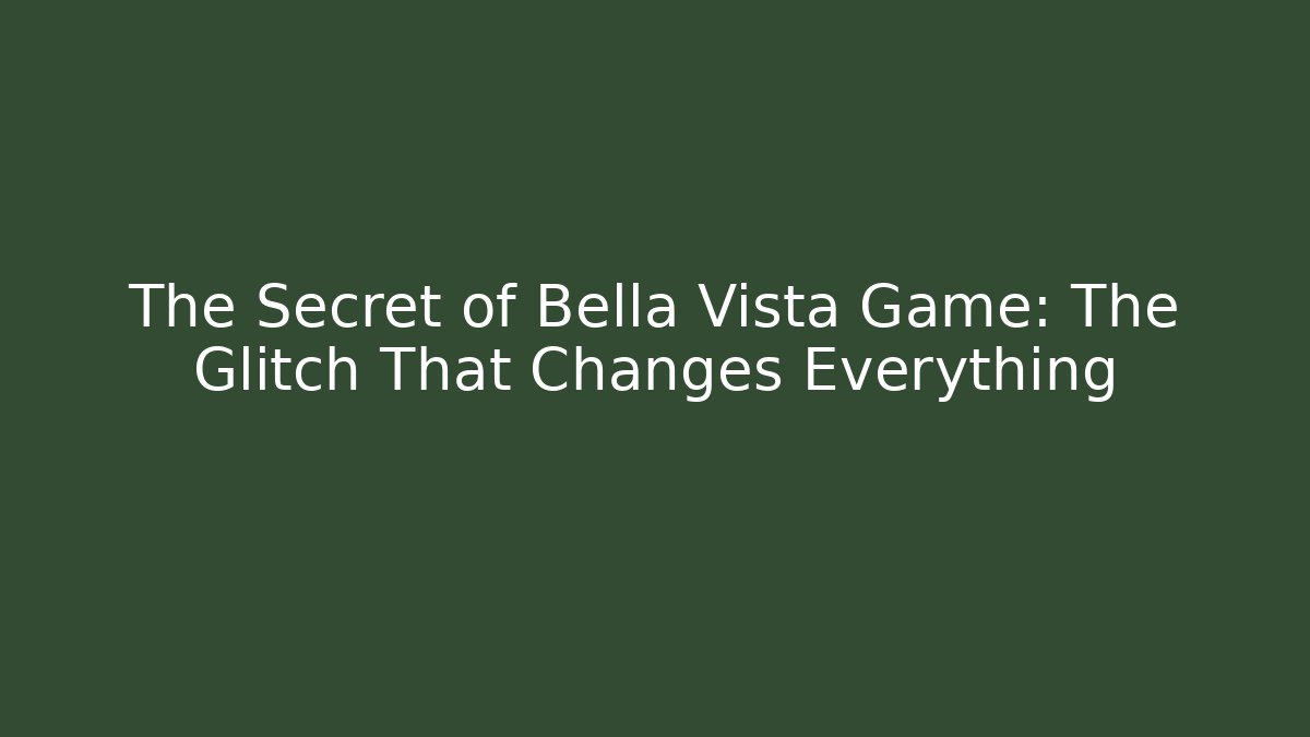 The Secret of Bella Vista Game: The Glitch That Changes Everything