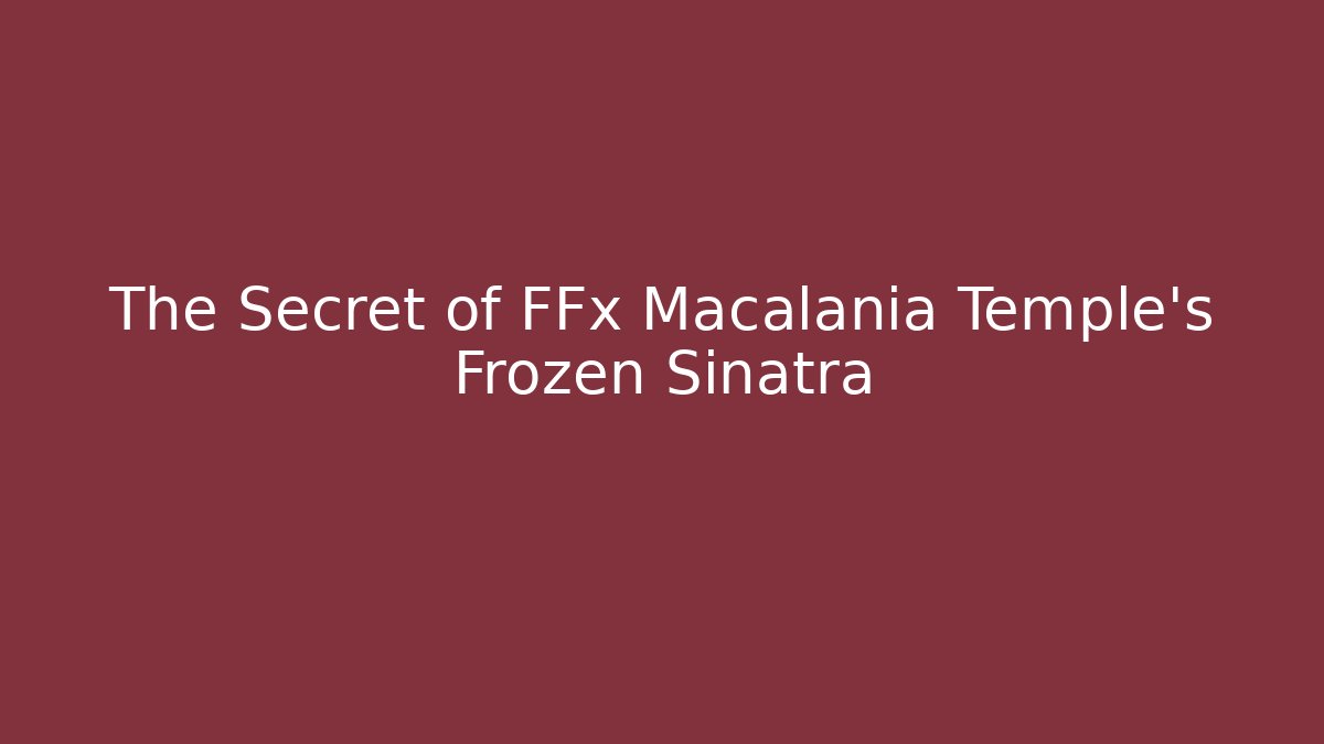 The Secret of FFx Macalania Temple's Frozen Sinatra