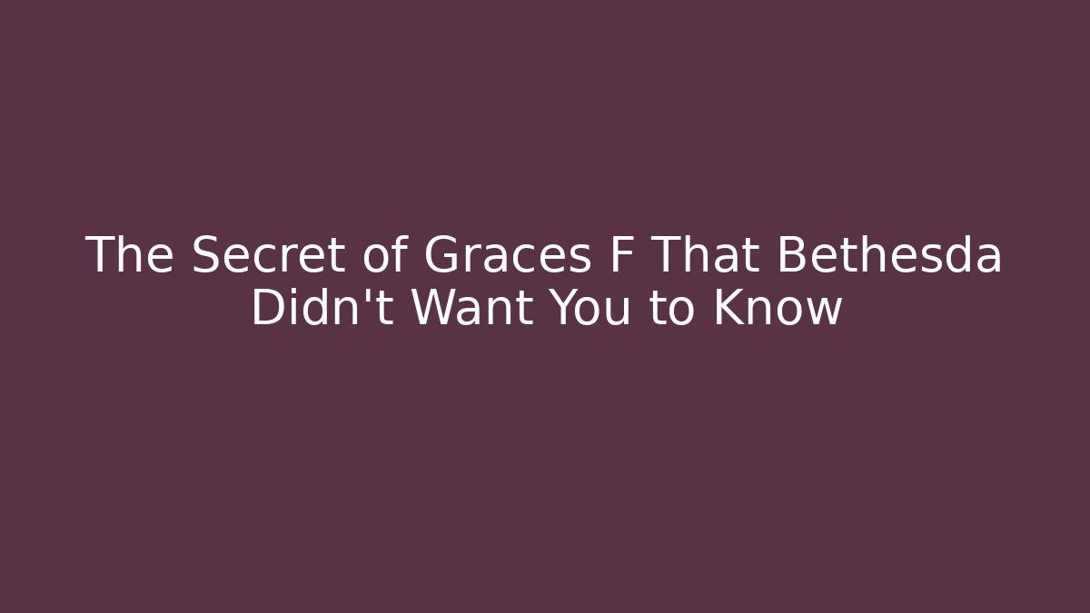 The Secret of Graces F That Bethesda Didn't Want You to Know