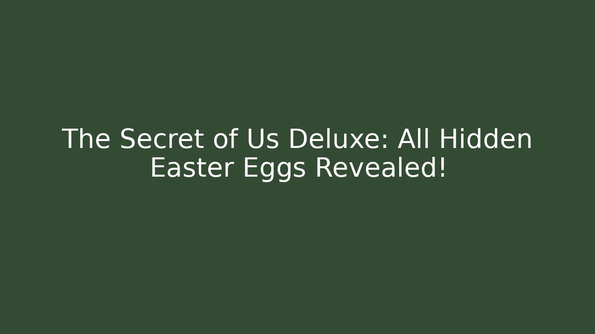 The Secret of Us Deluxe: All Hidden Easter Eggs Revealed!