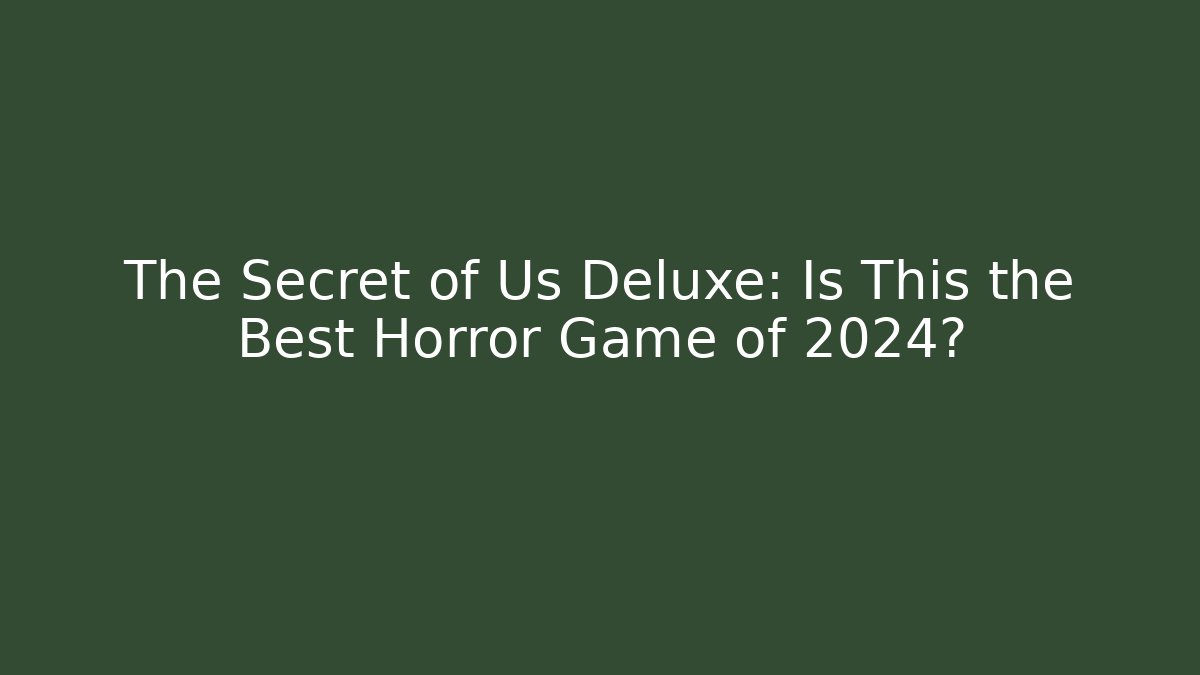 The Secret of Us Deluxe: Is This the Best Horror Game of 2024?