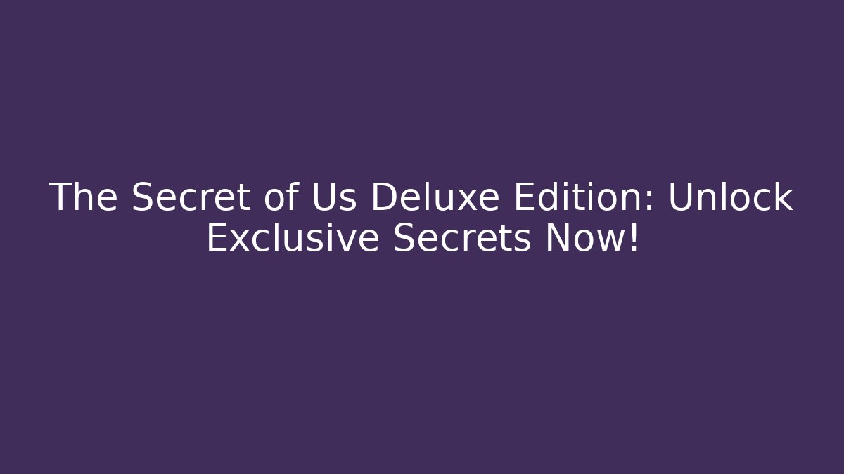 The Secret of Us Deluxe Edition: Unlock Exclusive Secrets Now!