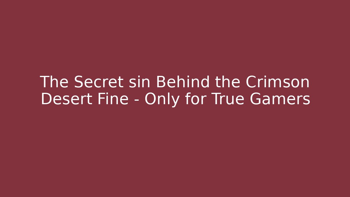 The Secret sin Behind the Crimson Desert Fine – Only for True Gamers