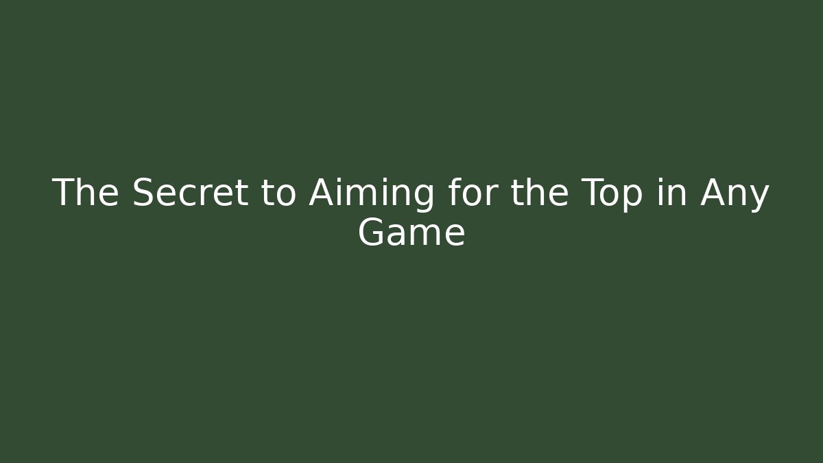 The Secret to Aiming for the Top in Any Game