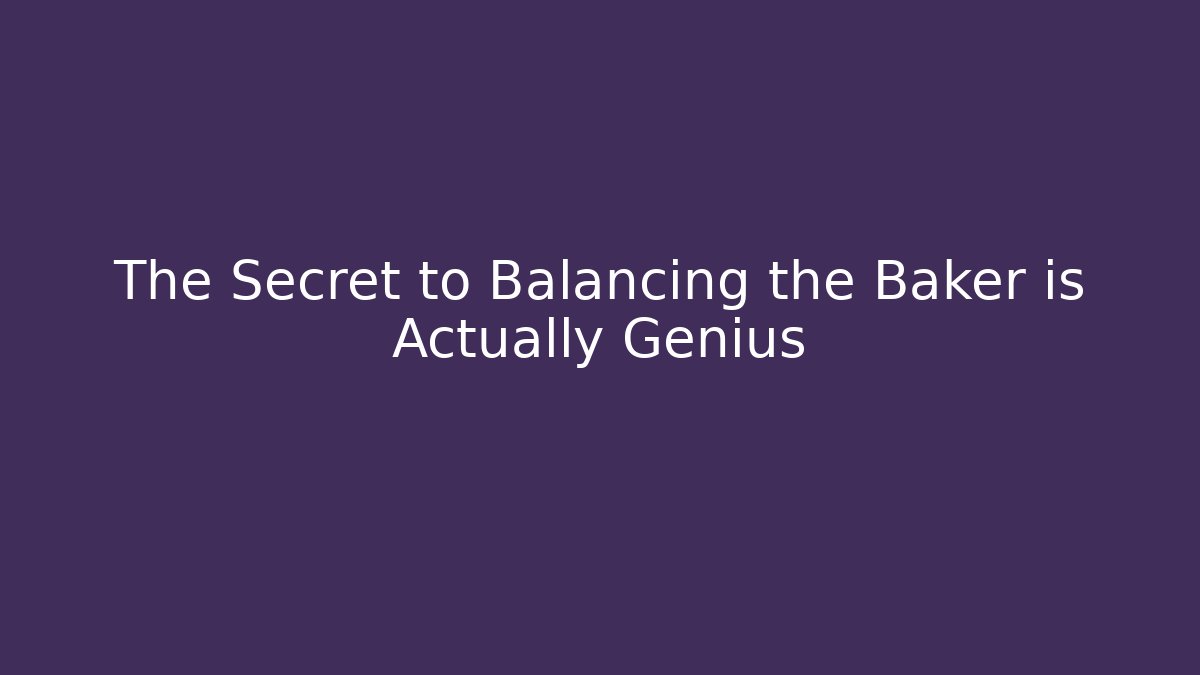 The Secret to Balancing the Baker is Actually Genius