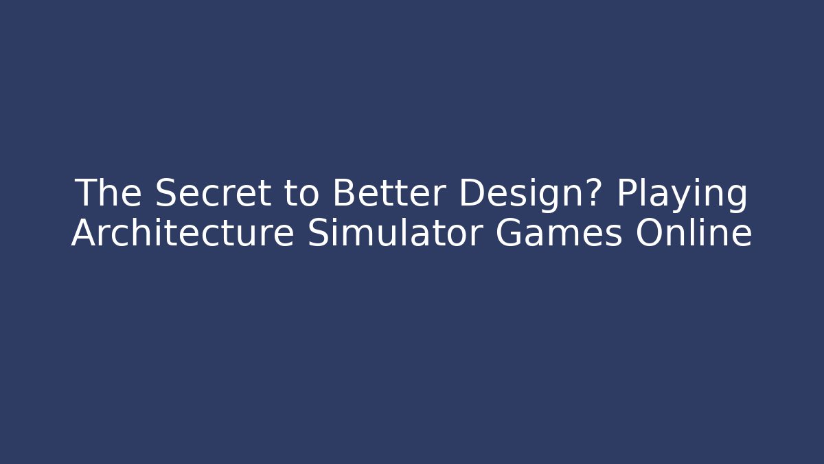 The Secret to Better Design? Playing Architecture Simulator Games Online