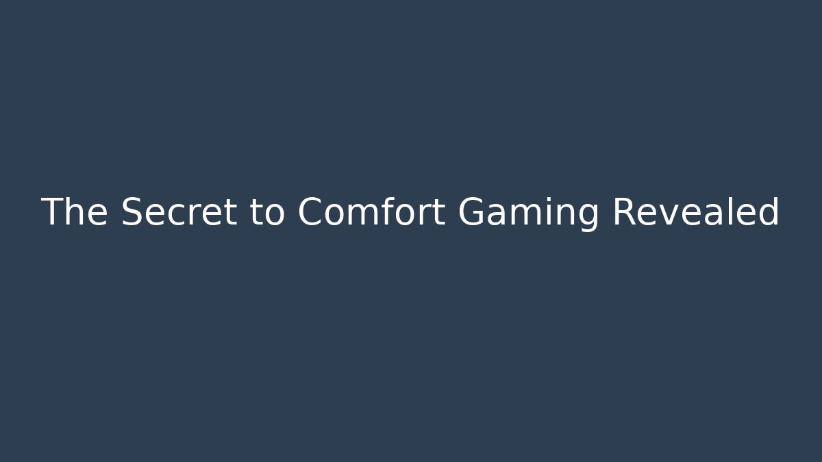 The Secret to Comfort Gaming Revealed