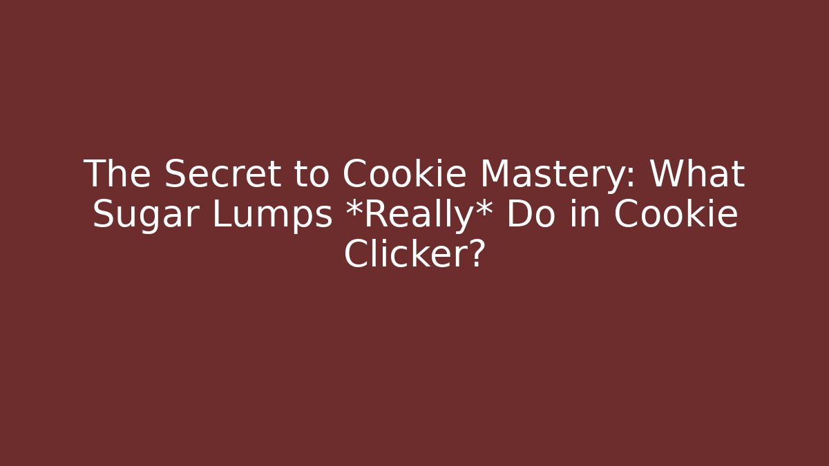 The Secret to Cookie Mastery: What Sugar Lumps *Really* Do in Cookie Clicker?