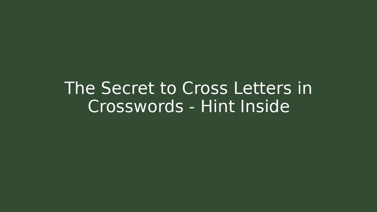 The Secret to Cross Letters in Crosswords – Hint Inside