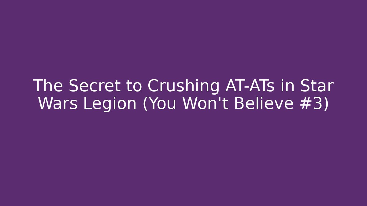 The Secret to Crushing AT-ATs in Star Wars Legion (You Won't Believe #3)
