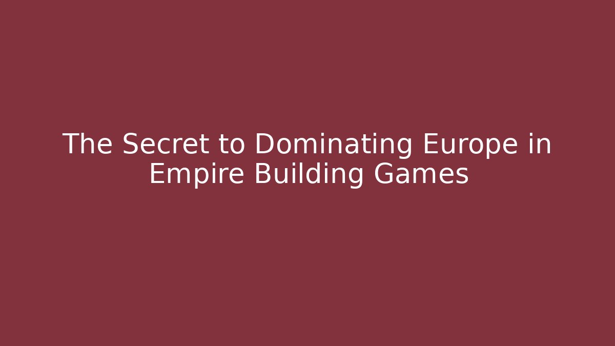 The Secret to Dominating Europe in Empire Building Games
