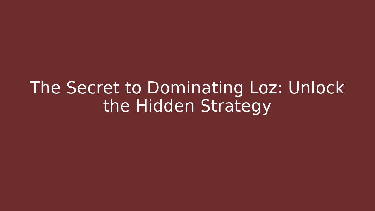 The Secret to Dominating Loz: Unlock the Hidden Strategy