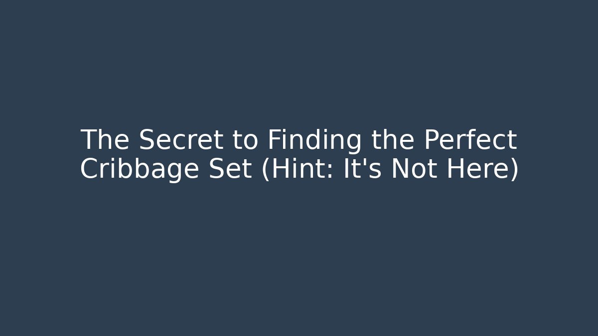 The Secret to Finding the Perfect Cribbage Set (Hint: It's Not Here)
