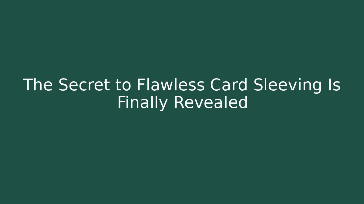The Secret to Flawless Card Sleeving Is Finally Revealed