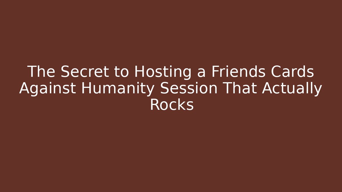 The Secret to Hosting a Friends Cards Against Humanity Session That Actually Rocks