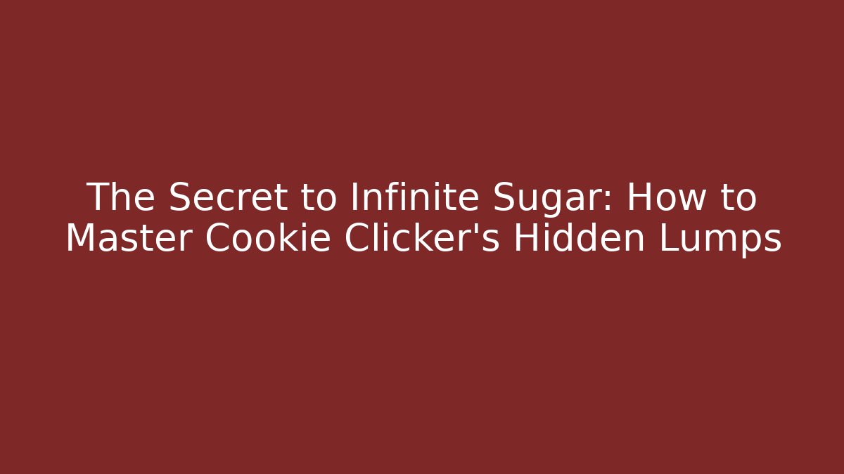 The Secret to Infinite Sugar: How to Master Cookie Clicker’s Hidden Lumps