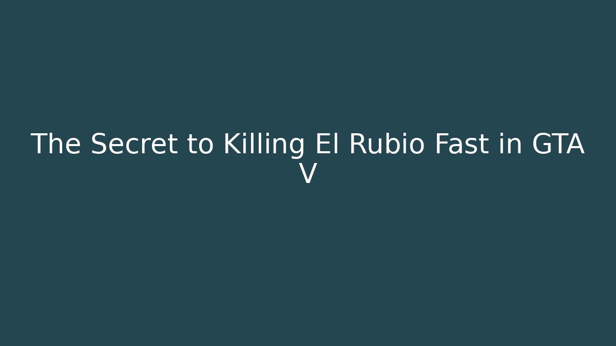 The Secret to Killing El Rubio Fast in GTA V