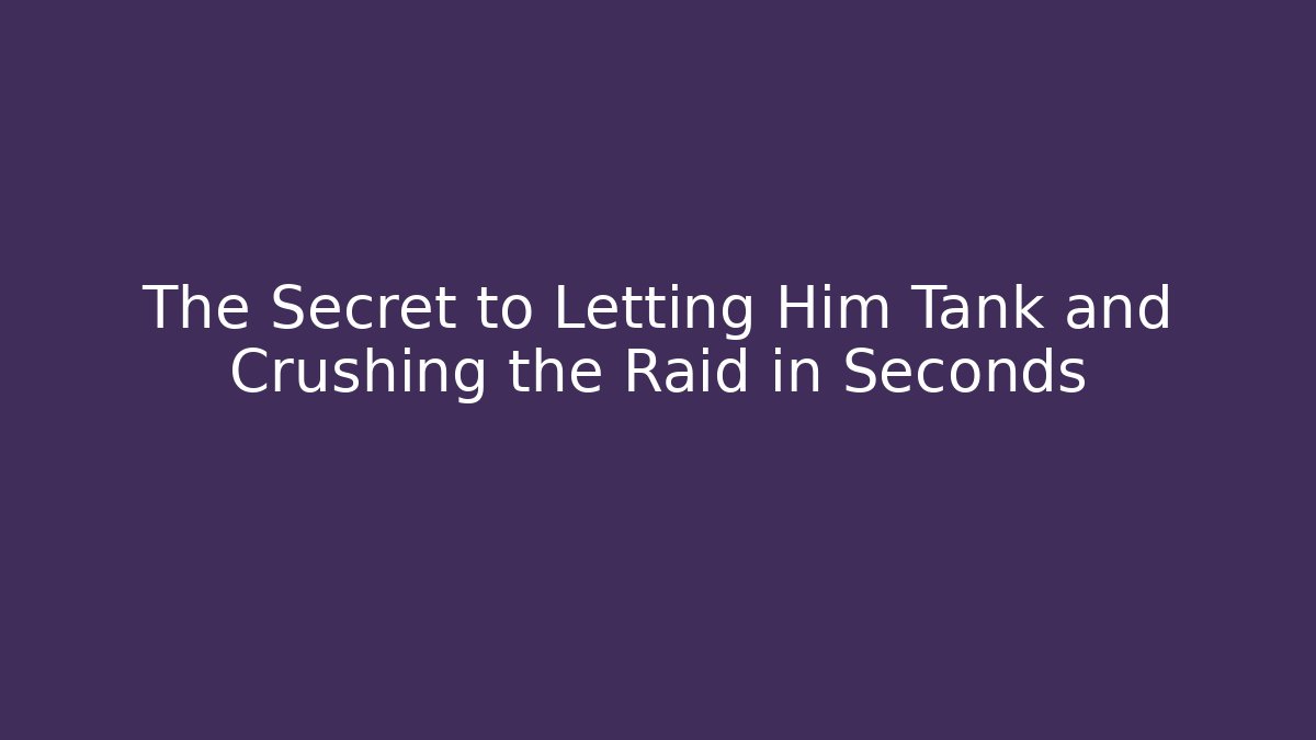 The Secret to Letting Him Tank and Crushing the Raid in Seconds