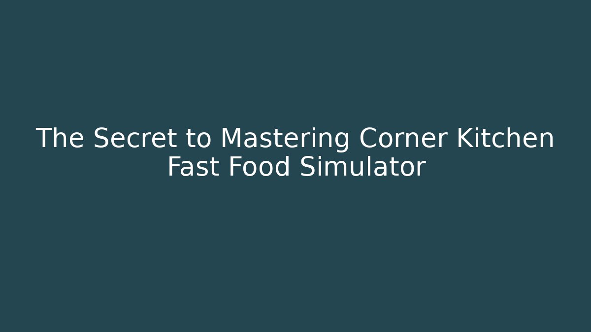 The Secret to Mastering Corner Kitchen Fast Food Simulator