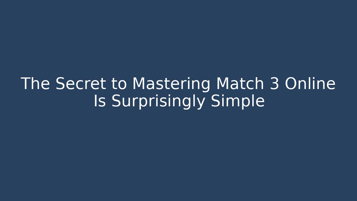 The Secret to Mastering Match 3 Online Is Surprisingly Simple