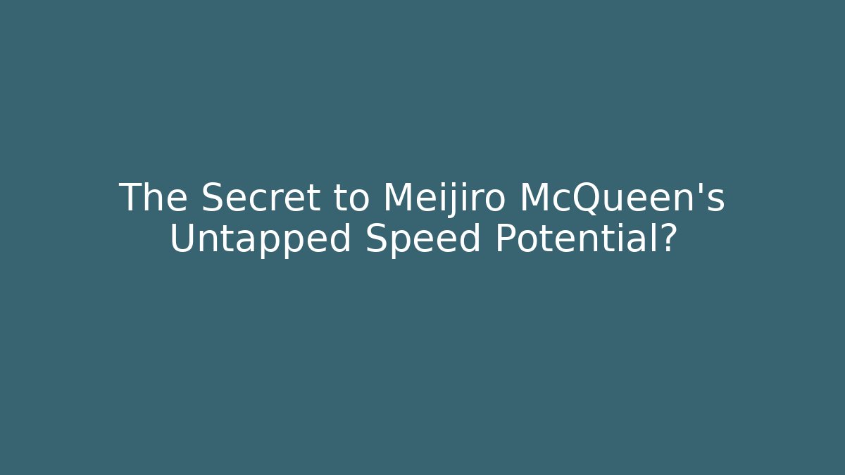 The Secret to Meijiro McQueen's Untapped Speed Potential?