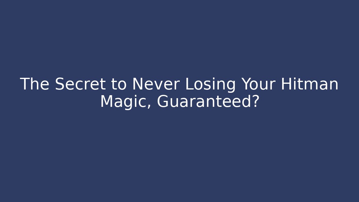 The Secret to Never Losing Your Hitman Magic, Guaranteed?