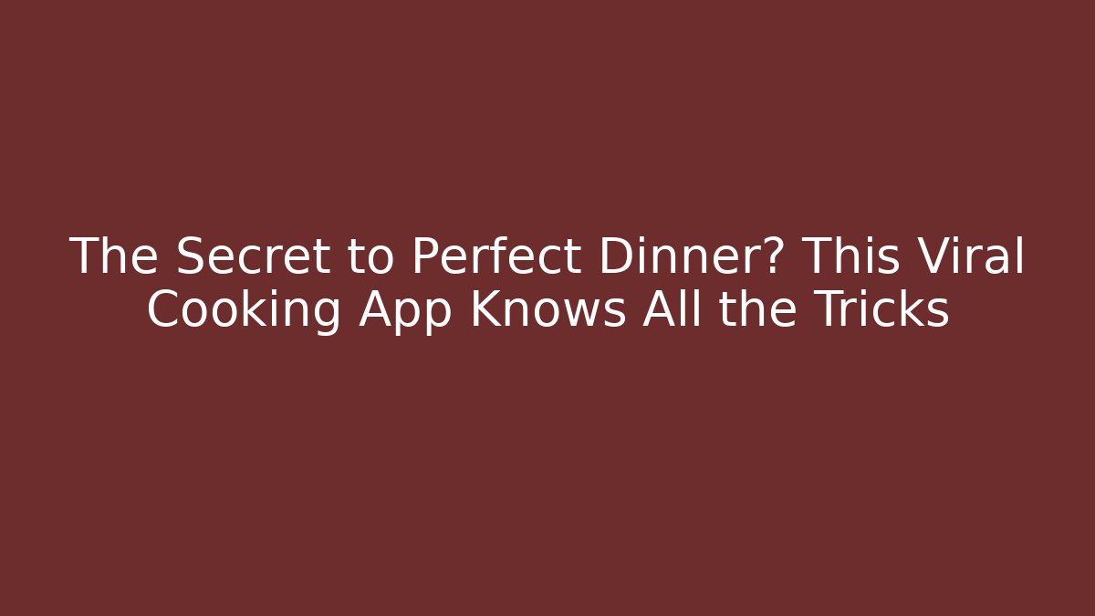 The Secret to Perfect Dinner? This Viral Cooking App Knows All the Tricks