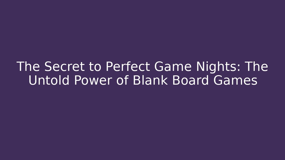 The Secret to Perfect Game Nights: The Untold Power of Blank Board Games