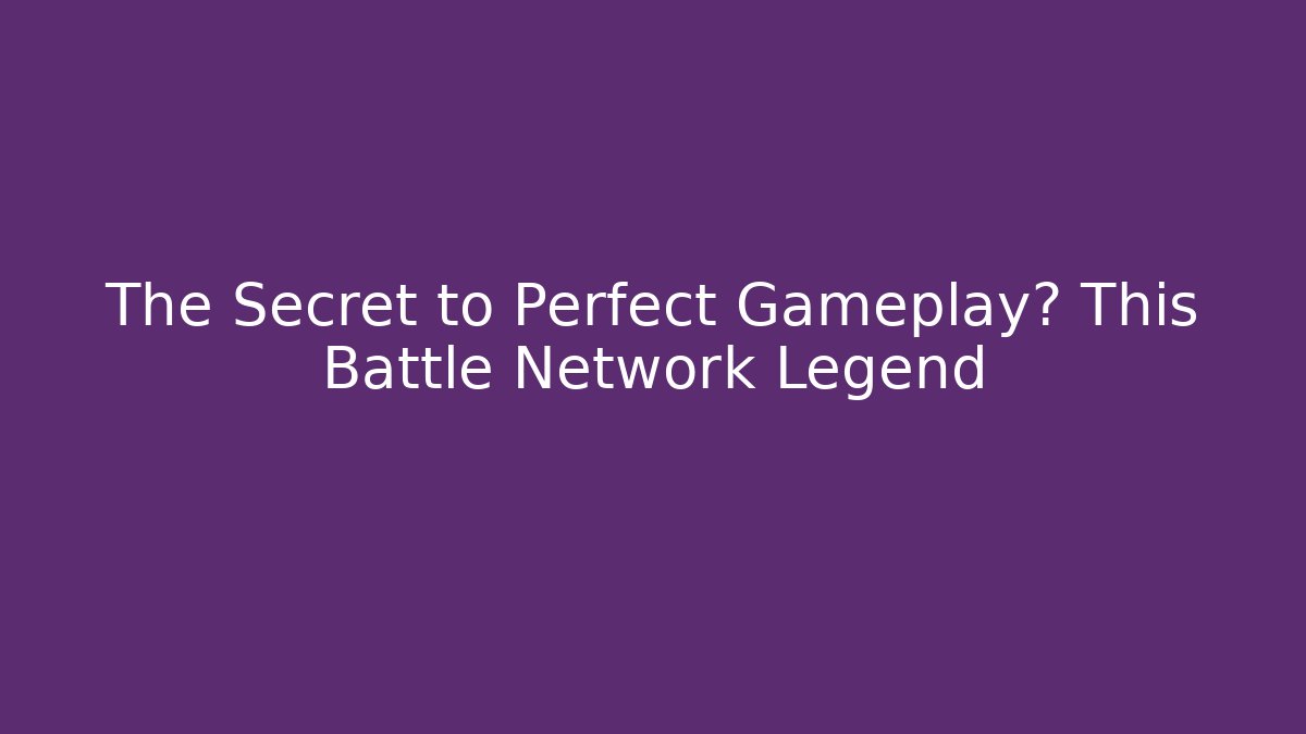 The Secret to Perfect Gameplay? This Battle Network Legend