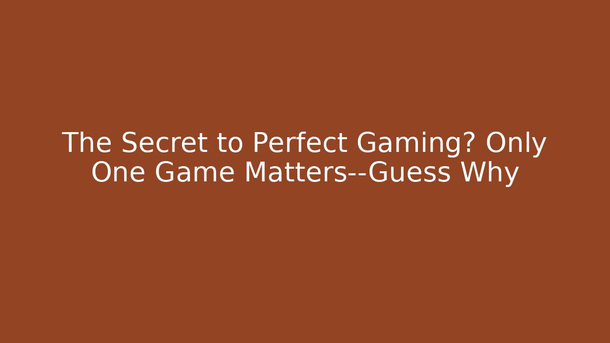 The Secret to Perfect Gaming? Only One Game Matters—Guess Why