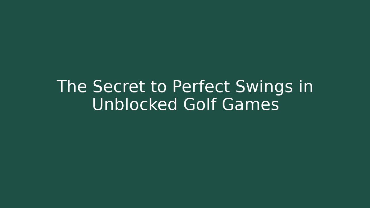 The Secret to Perfect Swings in Unblocked Golf Games