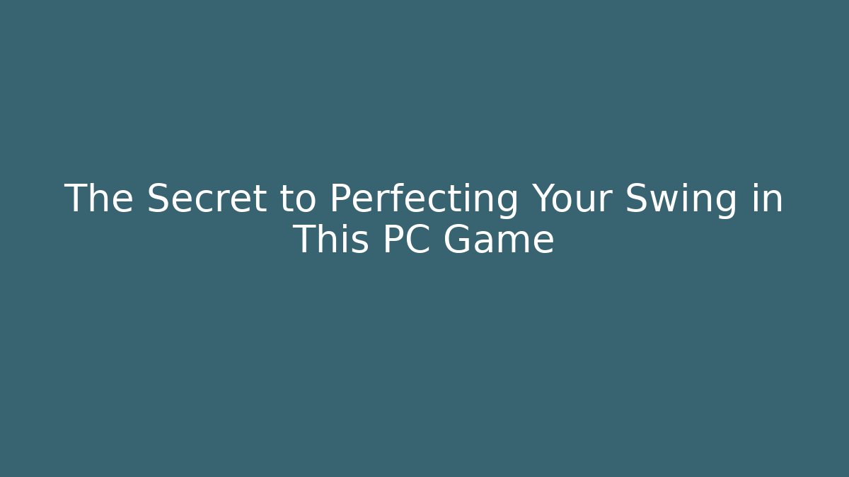 The Secret to Perfecting Your Swing in This PC Game