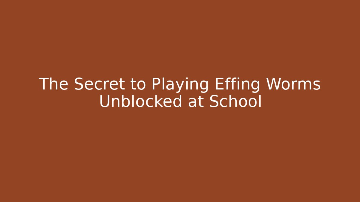 The Secret to Playing Effing Worms Unblocked at School