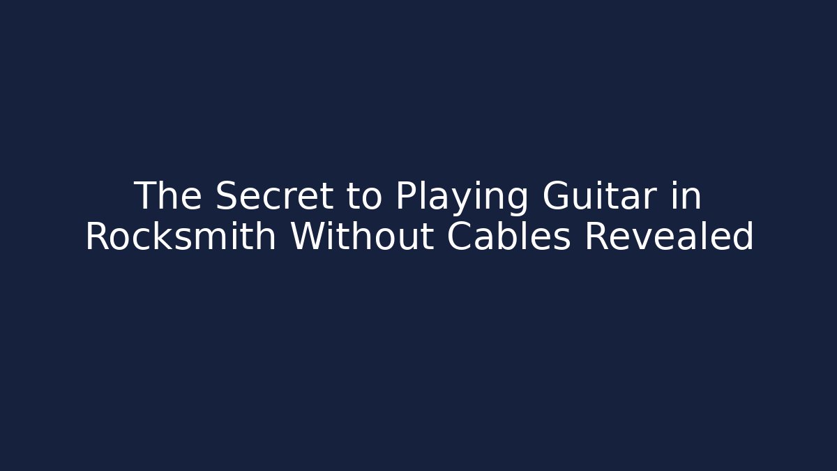 The Secret to Playing Guitar in Rocksmith Without Cables Revealed