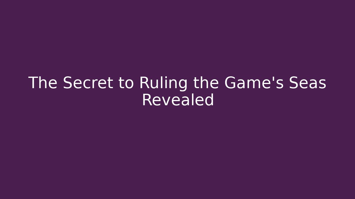 The Secret to Ruling the Game's Seas Revealed