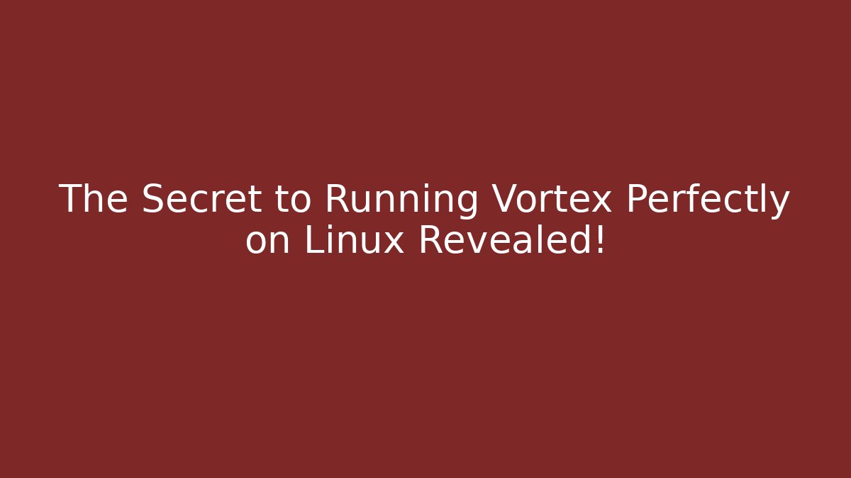The Secret to Running Vortex Perfectly on Linux Revealed!