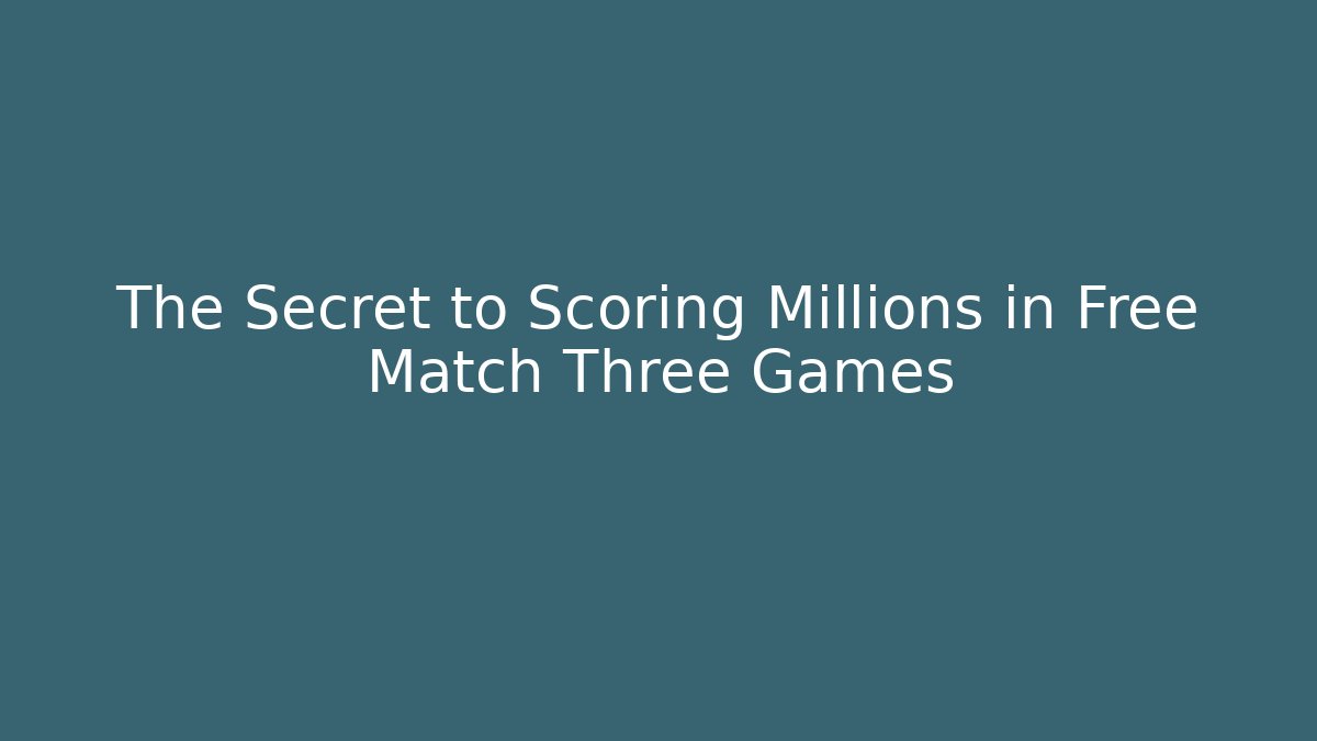 The Secret to Scoring Millions in Free Match Three Games