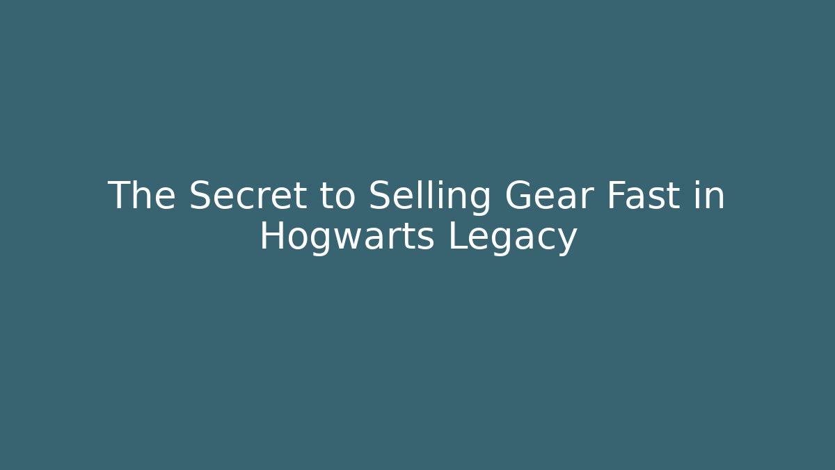 The Secret to Selling Gear Fast in Hogwarts Legacy