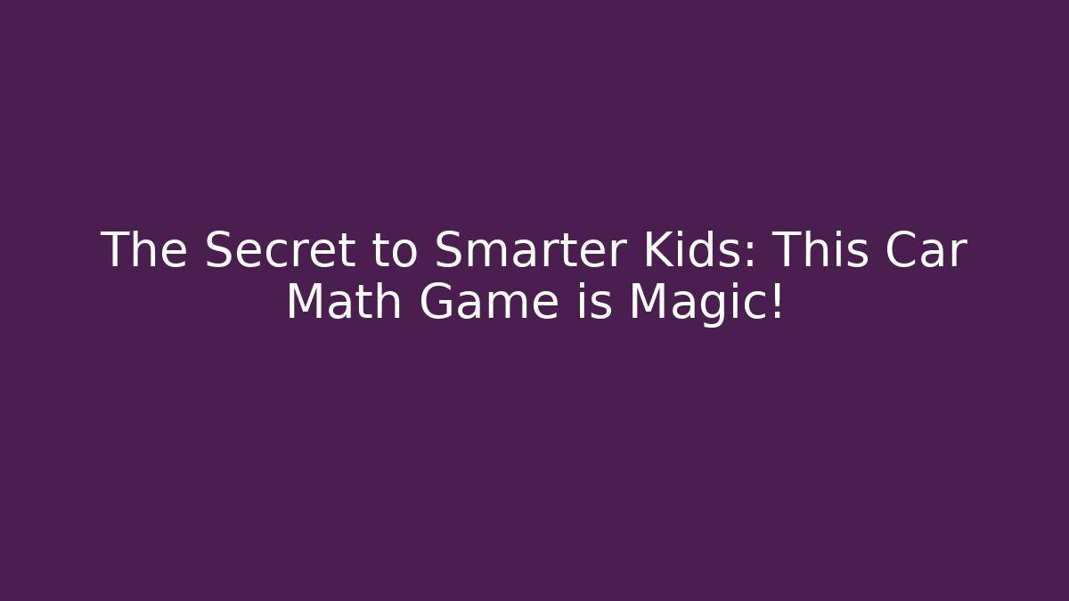The Secret to Smarter Kids: This Car Math Game is Magic!