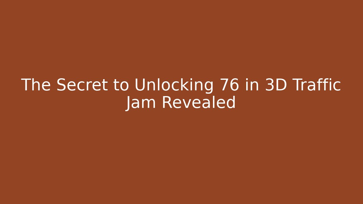 The Secret to Unlocking 76 in 3D Traffic Jam Revealed