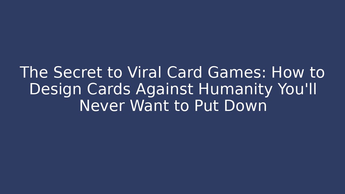 The Secret to Viral Card Games: How to Design Cards Against Humanity You'll Never Want to Put Down