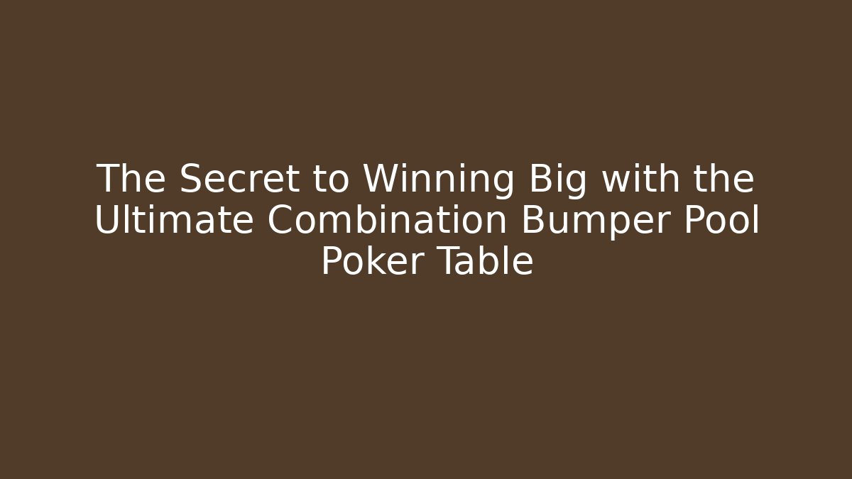 The Secret to Winning Big with the Ultimate Combination Bumper Pool Poker Table