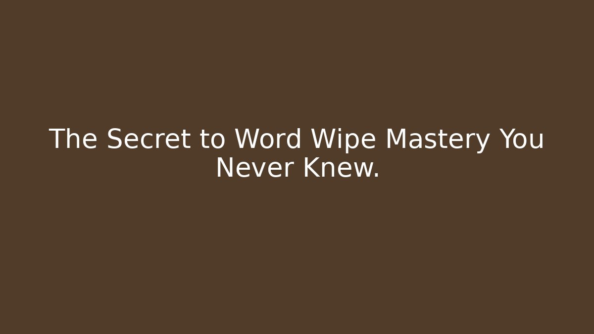The Secret to Word Wipe Mastery You Never Knew.
