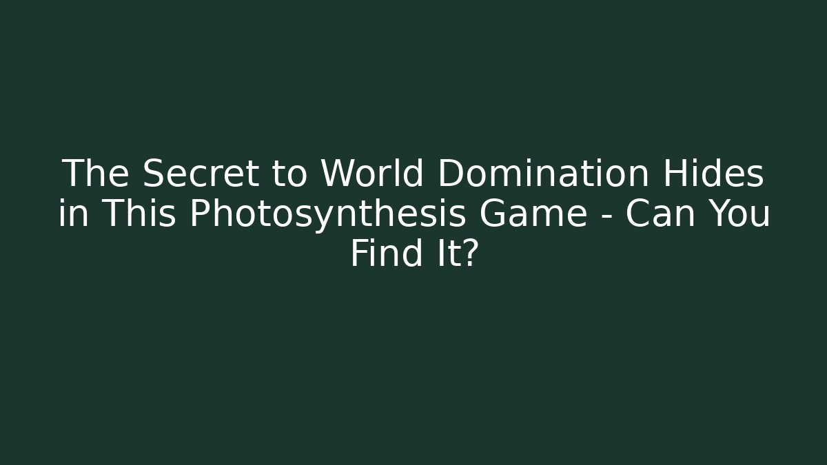 The Secret to World Domination Hides in This Photosynthesis Game – Can You Find It?