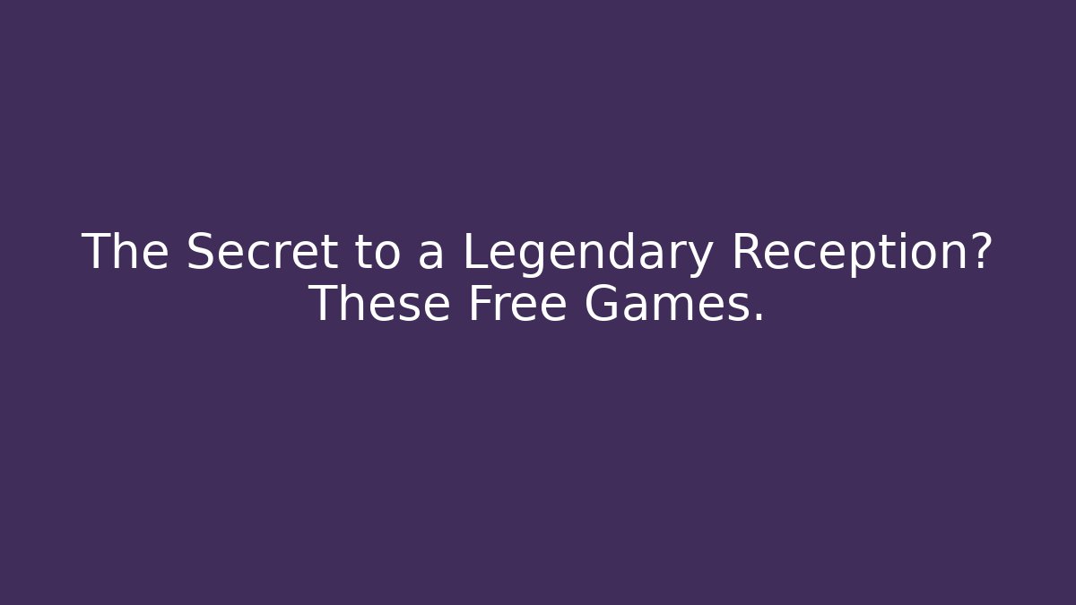 The Secret to a Legendary Reception? These Free Games.