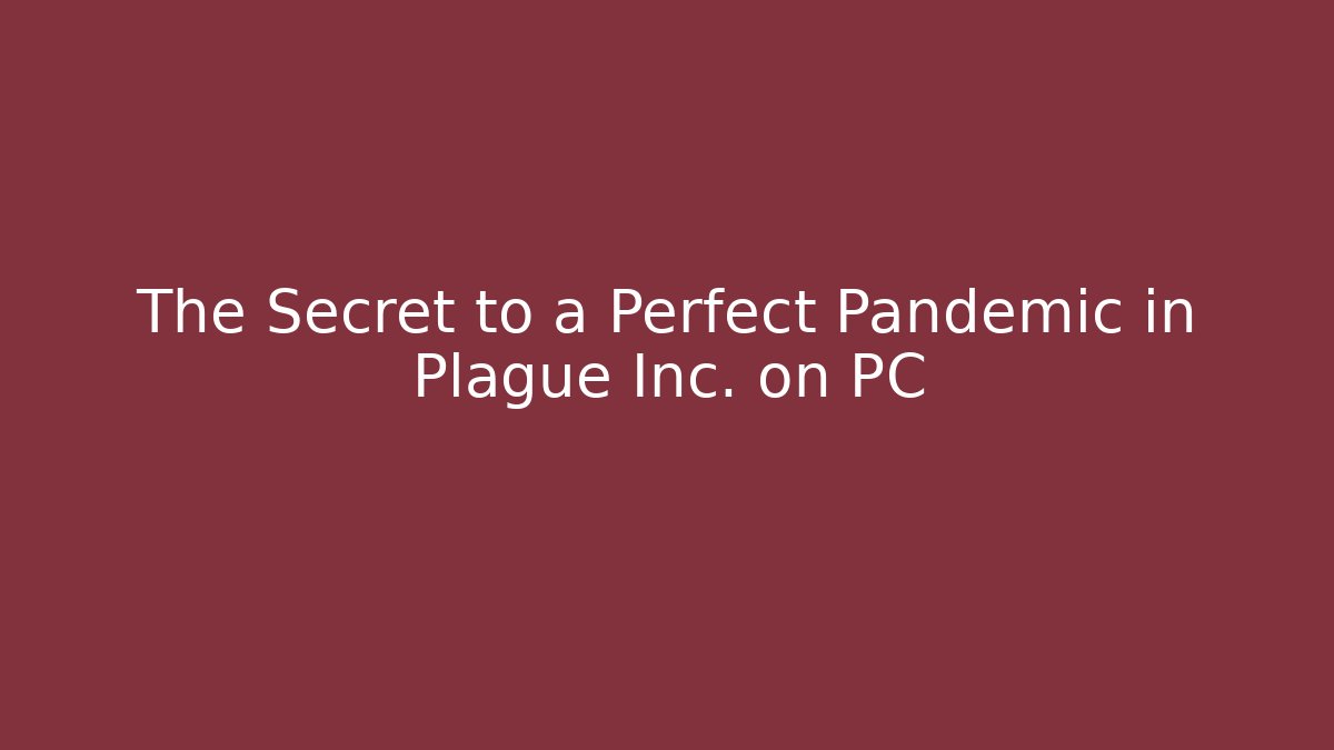 The Secret to a Perfect Pandemic in Plague Inc. on PC