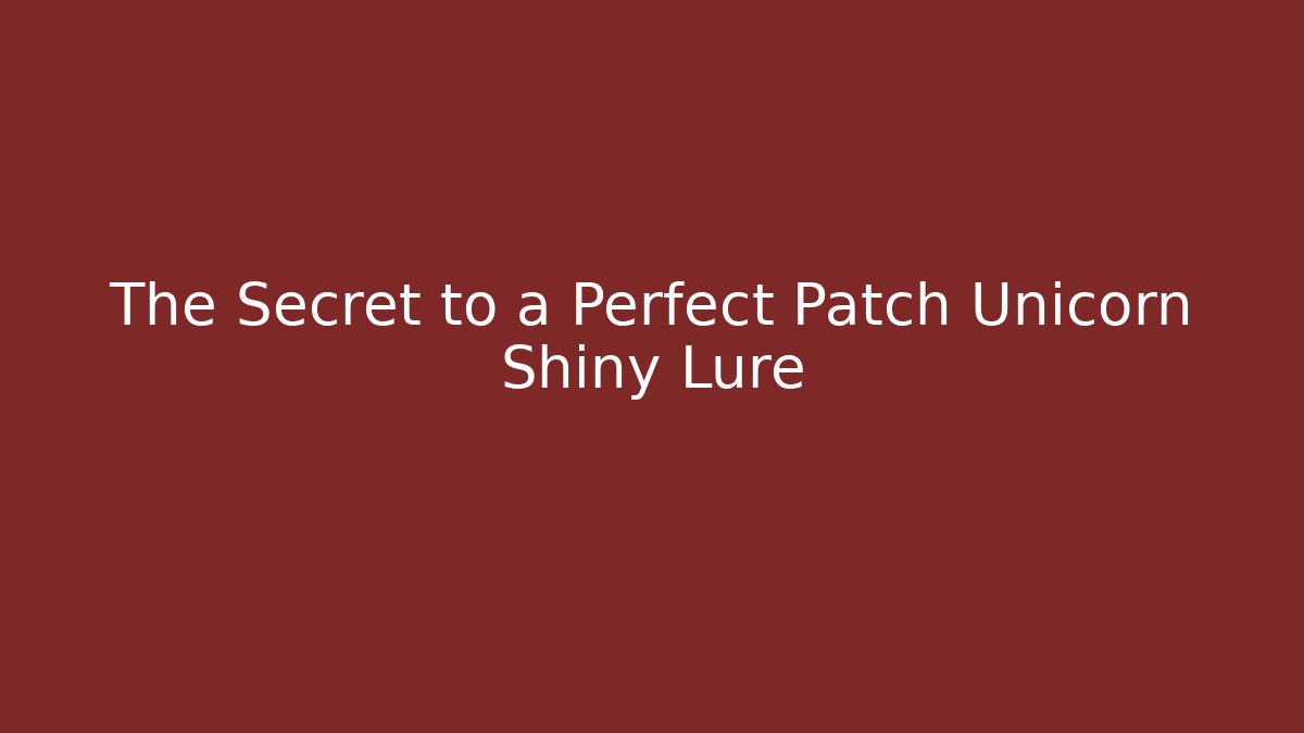 The Secret to a Perfect Patch Unicorn Shiny Lure