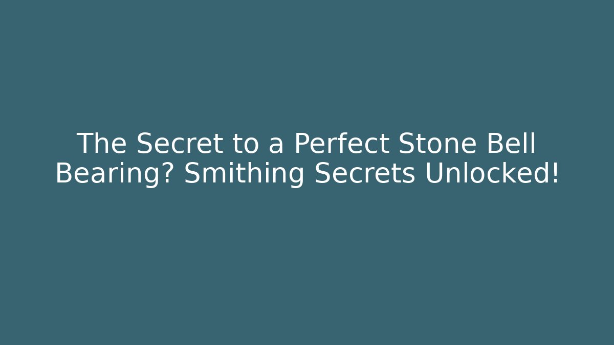 The Secret to a Perfect Stone Bell Bearing? Smithing Secrets Unlocked!