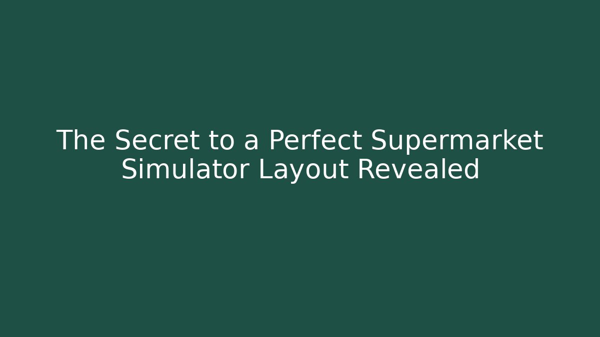 The Secret to a Perfect Supermarket Simulator Layout Revealed