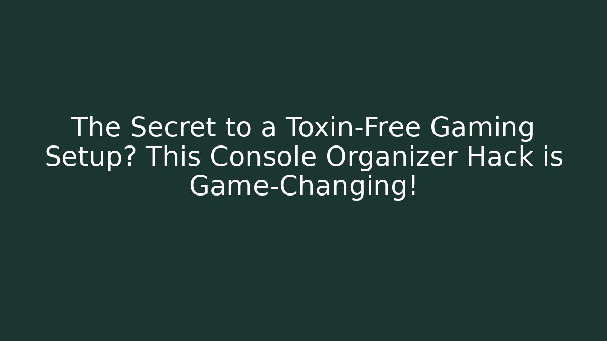 The Secret to a Toxin-Free Gaming Setup? This Console Organizer Hack is Game-Changing!